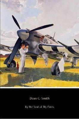 By the Seat of My Pants: A Pilot's Progress from 1917 to 1930 - Dean C. Smith - cover