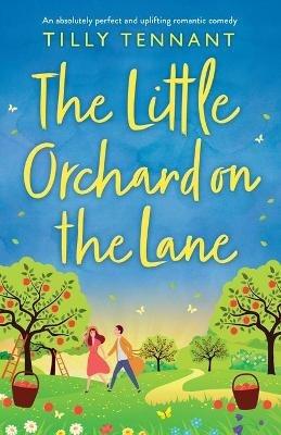 The Little Orchard on the Lane: An absolutely perfect and uplifting romantic comedy - Tilly Tennant - cover