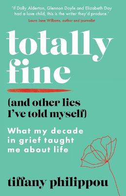 Totally Fine (And Other Lies I've Told Myself): What my decade in grief taught me about life - Tiffany Philippou - cover