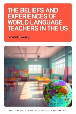 The Beliefs and Experiences of World Language Teachers in the US - Pamela M. Wesely - cover