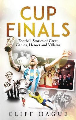 Cup Finals: The Greatest Football Stories Ever Told - Cliff Hague - cover