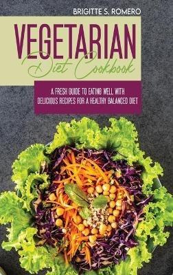 Vegetarian Diet Cookbook: A Fresh Guide to Eating Well with Delicious Recipes for a Healthy Balanced Diet - Brigitte S Romero - cover