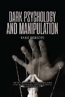Dark Psychology and Manipulation: The Ultimate Guide to Learn about the Manipulative Behavior and to Defend Yourself from It - Jake Bishops - cover