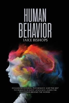 Human Behavior: Human Behavioral Psychology and the Best Techniques of Body Language. Learn the Mysteries behind the Words - Jake Bishops - cover