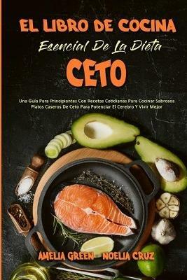 El Libro De Cocina Esencial De La Dieta Ceto: Una Guía Para Principiantes Con Recetas Cotidianas Para Cocinar Sabrosos Platos Caseros De Ceto Para Potenciar El Cerebro Y Vivir Mejor (The Essential Keto Diet Cookbook) (Spanish Version) - Amelia Green,Noelia Cruz - cover