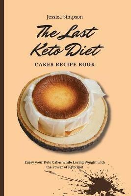 The Last Keto Diet Cakes Recipe Book: Enjoy your Keto Cakes while Losing Weight with the Power of Keto Diet - Jessica Simpson - cover