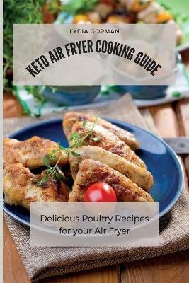 Keto Air Fryer Cooking Guide: Delicious Poultry Recipes for your Air Fryer - Lydia Gorman - cover