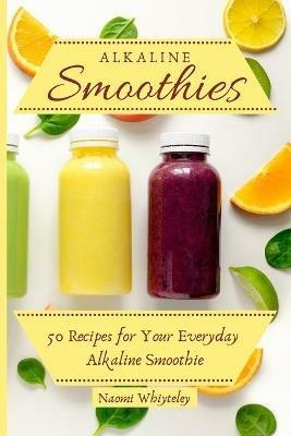 Alkaline Smoothies: 50 Recipes for Your Everyday Alkaline Smoothie - Naomi Whiteley - cover
