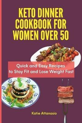 Keto Dinner Cookbook for Women Over 50: Quick and Easy Recipes to Stay Fit and Lose Weight Fast - Katie Attanasio - cover