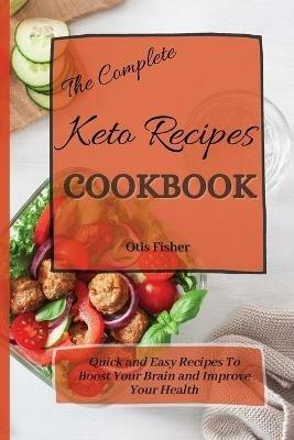 The Complete Keto Recipes Cookbook: Quick and Easy Recipes To Boost Your Brain and Improve Your Health - Otis Fisher - cover