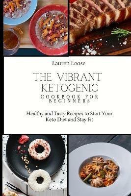 The Vibrant Ketogenic Cookbook for Beginners: Healthy and Tasty Recipes to Start Your Keto Diet and Stay Fit - Lauren Loose - cover