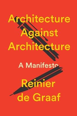 Architecture Against Architecture: A Manifesto - Reinier De Graaf - cover