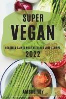 Super Vegan 2022: Recettes Saines Pour Nettoyer Votre Corps - Ambre Roy - cover