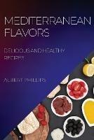 Mediterranean Flavors: Delicious and Healthy Recipes - Albert Phillips - cover