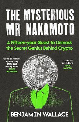 The Mysterious Mr Nakamoto: A Fifteen-Year Quest to Unmask the Secret Genius Behind Crypto - Benjamin Wallace - cover