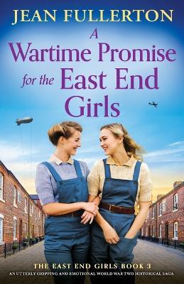 A Wartime Promise for the East End Girls: An utterly gripping and emotional World War Two historical saga - Jean Fullerton - cover