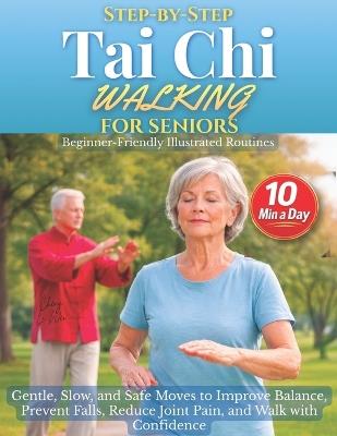 Step-by-Step Tai Chi Walking for Seniors: Gentle, Slow, and Safe Moves to Improve Balance, Prevent Falls, Reduce Joint Pain, and Walk with Confidence - Beginner-Friendly Illustrated Routines - Senior Wellness Institute,Cheng Li Wei - cover