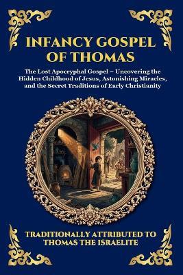 Infancy Gospel of Thomas: The Lost Apocryphal Gospel - Uncovering the Hidden Childhood of Jesus, Astonishing Miracles, and the Secret Traditions of Early Christianity - Thomas the Israelite - cover