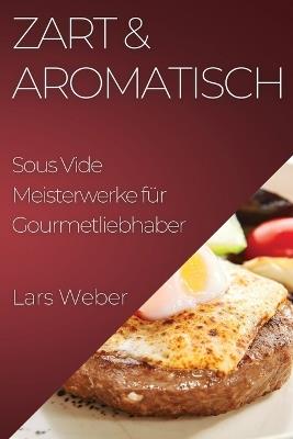 Zart & Aromatisch: Sous Vide Meisterwerke für Gourmetliebhaber - Lars Weber - cover