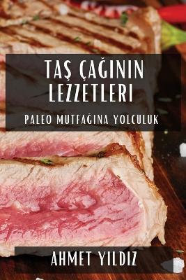 Taş Çağının Lezzetleri: Paleo Mutfağına Yolculuk - Ahmet Yı,ldı,z - cover