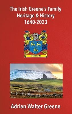 The Irish Greene's Family Heritage and History 1640-2023 - Adrian Walter Greene - cover