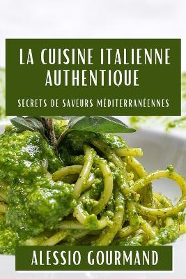 La Cuisine Italienne Authentique: Secrets de Saveurs Méditerranéennes - Alessio Gourmand - cover