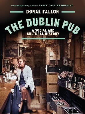 The DUBLIN PUB: A SOCIAL AND CULTURAL HISTORY - Donal Fallon - cover