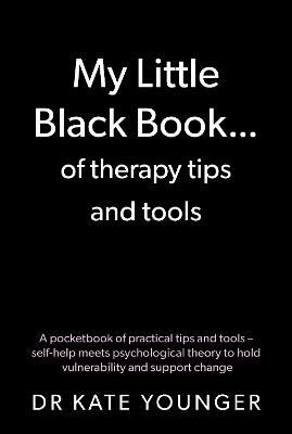 My Little Black Book… of therapy tips and tools: A pocketbook of practical tips and tools – self-help meets psychological theory to hold vulnerability and support change - Kate Younger - cover