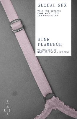 Global Sex: What Sex Workers Know About Love and Capitalism - Sine Plambech - cover
