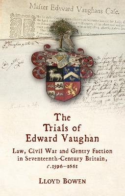 The Trials of Edward Vaughan: Law, Civil War and Gentry Faction in Seventeenth-Century Britain, c.1596–1661 - Lloyd Bowen - cover