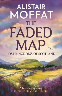 The Faded Map: The Lost Kingdoms of Scotland - Alistair Moffat - cover