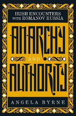 Anarchy and Authority: Irish Encounters with Romanov Russia - Angela Byrne - cover