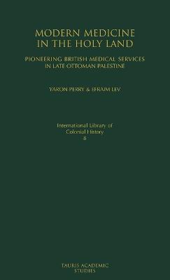 Modern Medicine in the Holy Land: Pioneering British Medical Services in Late Ottoman Palestine - Yaron Perry,Efraim Lev - cover