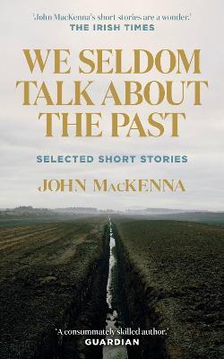 We Seldom Talk About the Past: Selected Short Stories - John MacKenna - cover