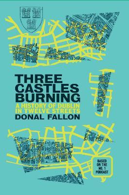 Three Castles Burning: A History of Dublin in Twelve Streets - Donal Fallon - cover