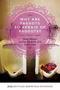 Why Are Faggots so Afraid of Faggots?: Flaming Challenges to Masculinity, Objectification, and the Desire to Conform - cover