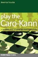 Play the Caro-Kann: A Complete Chess Opening Repertoire Against 1 E4 - Jovanka Houska - cover