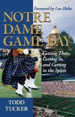 Notre Dame Game Day: Getting There, Getting In, and Getting in the Spirit - Todd Tucker - cover