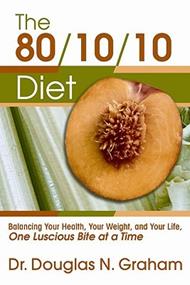 80/10/10 Diet: Balancing Your Health, Your Weight and Your Life - One Luscious Bite at a Time