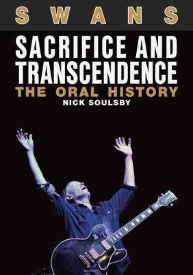Swans: Sacrifice and Transcendence: The Oral History - Nick Soulsby - cover