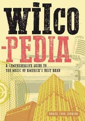 Wilcopedia: A Comprehensive Guide To The Music Of America's Best Band - Daniel Cook Johnson - cover