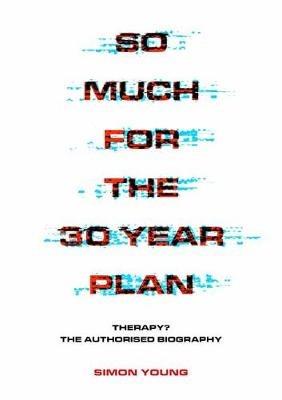 So Much For The 30 Year Plan: Therapy?—The Authorised Biography - Simon Young - cover