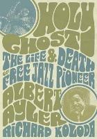 Holy Ghost: The Life And Death Of Free Jazz Pioneer Albert Ayler - Richard Koloda - cover