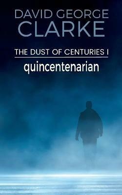 Quincentenarian: The Dust of Centuries I - David George Clarke - cover