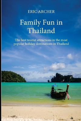 Family Fun in Thailand: The best tourist attractions in the most popular holiday destinations in Thailand - Eric Archer - cover