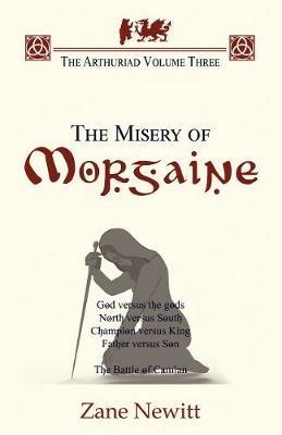 The Arthuriad Volume Three: The Misery of Morgaine - Zane Newitt - cover