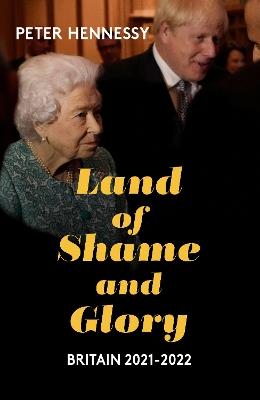 Land of Shame and Glory: Britain 2021-22 - Peter Hennessy - cover