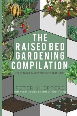 Raised Bed Gardening Compilation for Beginners and Experienced Gardeners: The ultimate guide to produce organic vegetables with tips and ideas to increase your growing success - Peter Shepperd - cover