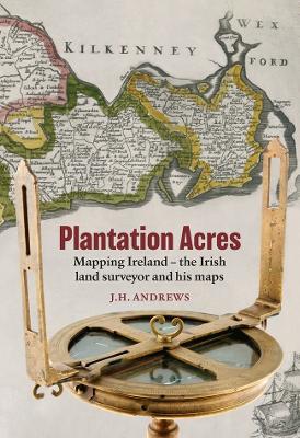 Plantation Acres: Mapping Ireland, the Irish land surveyor and his maps - J. H. Andrews - cover