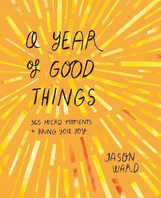 A Year of Good Things: 365 micro-moments to bring you joy - Jason Ward - cover